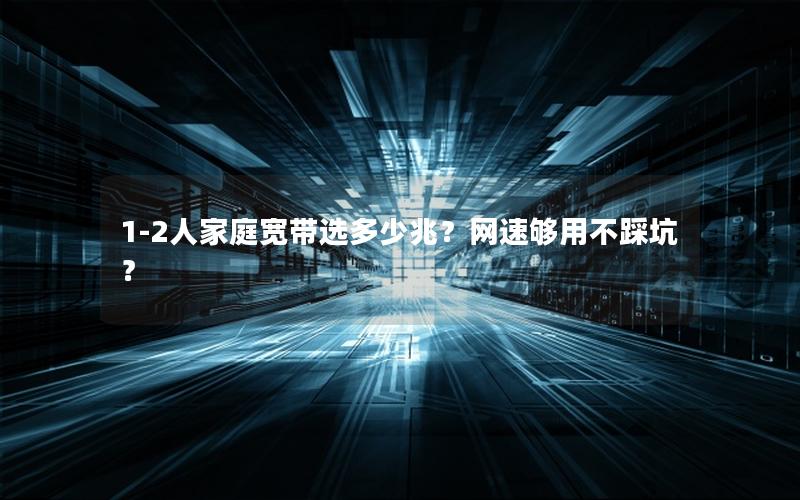 1-2人家庭宽带选多少兆？网速够用不踩坑？
