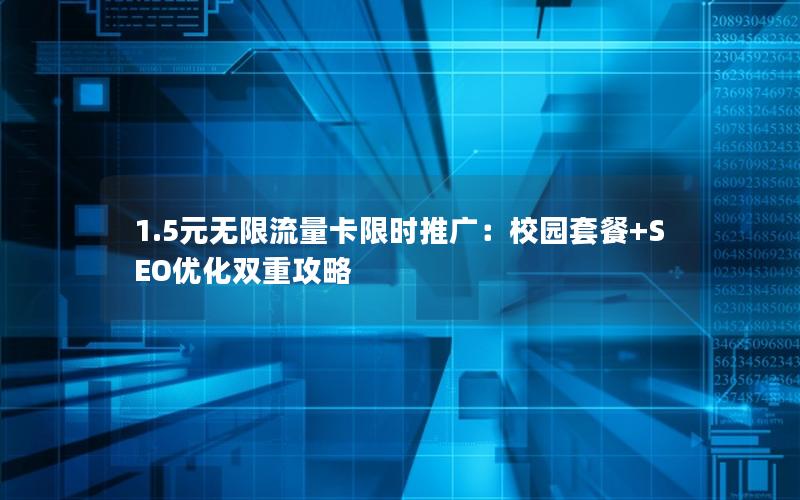 1.5元无限流量卡限时推广：校园套餐+SEO优化双重攻略
