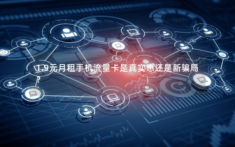 1.9元月租手机流量卡是真实惠还是新骗局？