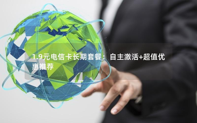 1.9元电信卡长期套餐：自主激活+超值优惠推荐