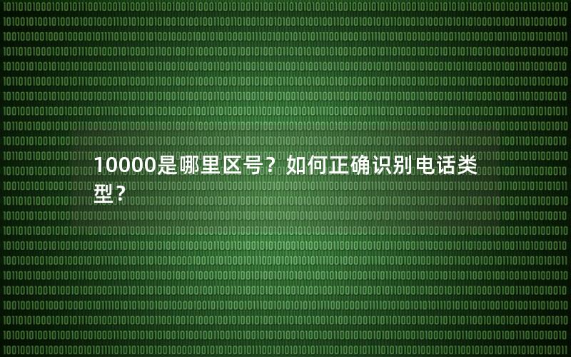 10000是哪里区号？如何正确识别电话类型？