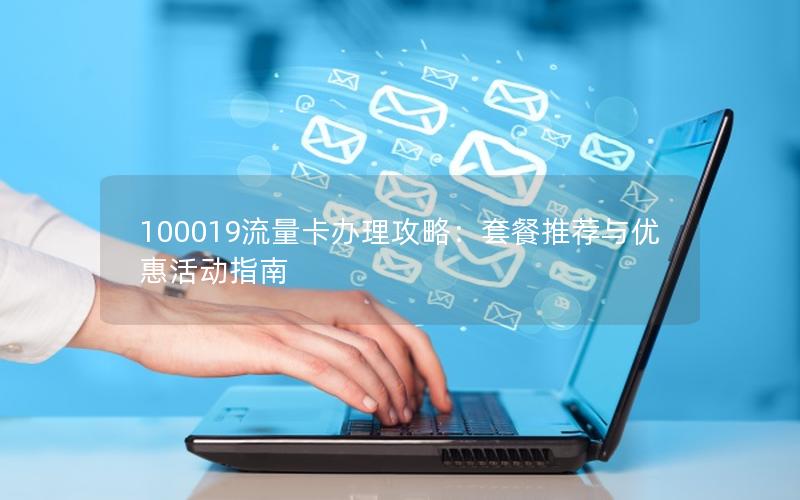 100019流量卡办理攻略：套餐推荐与优惠活动指南