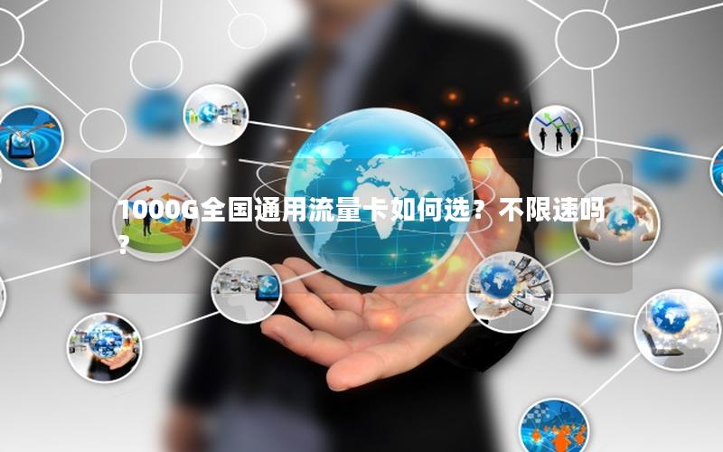 1000G全国通用流量卡如何选？不限速吗？