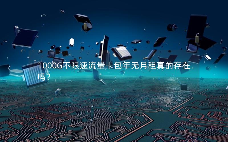 1000G不限速流量卡包年无月租真的存在吗？