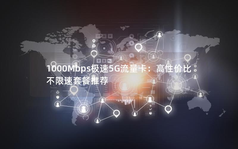 1000Mbps极速5G流量卡：高性价比不限速套餐推荐
