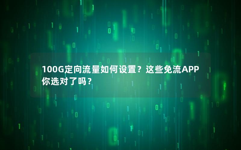 100G定向流量如何设置？这些免流APP你选对了吗？