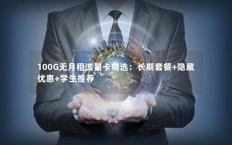 100G无月租流量卡精选：长期套餐+隐藏优惠+学生推荐