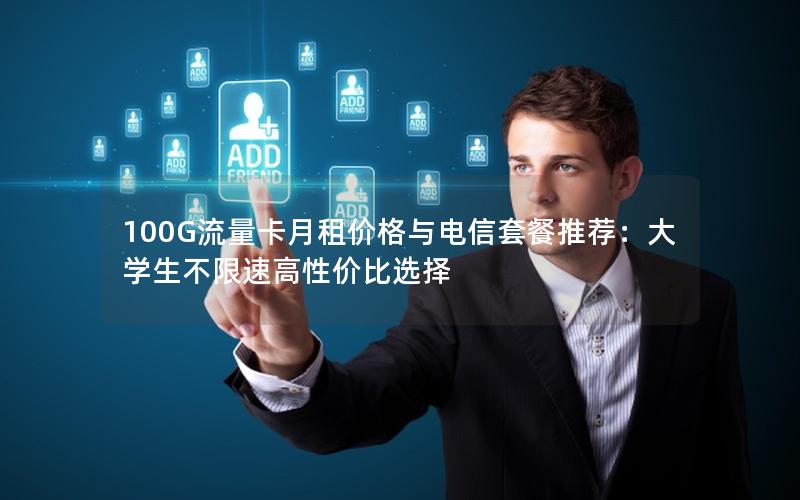 100G流量卡月租价格与电信套餐推荐：大学生不限速高性价比选择