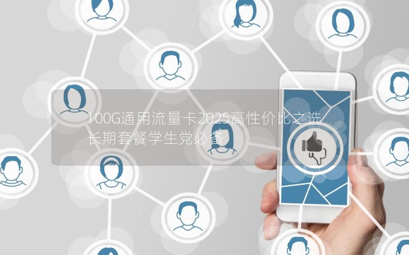 100G通用流量卡2025高性价比之选  长期套餐学生党必备
