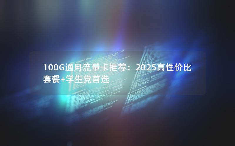 100G通用流量卡推荐：2025高性价比套餐+学生党首选