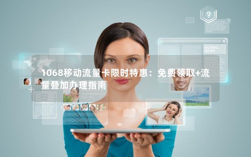 1068移动流量卡限时特惠：免费领取+流量叠加办理指南