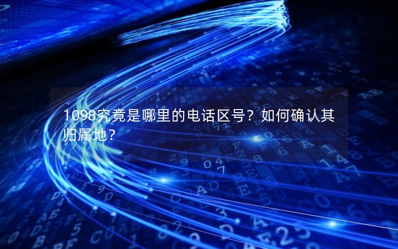 1098究竟是哪里的电话区号？如何确认其归属地？