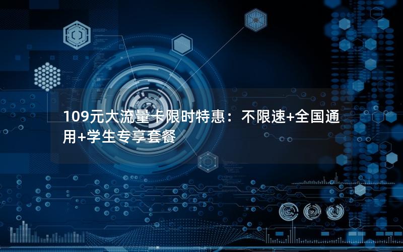 109元大流量卡限时特惠：不限速+全国通用+学生专享套餐