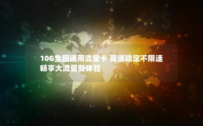 10G全国通用流量卡 高速稳定不限速 畅享大流量新体验