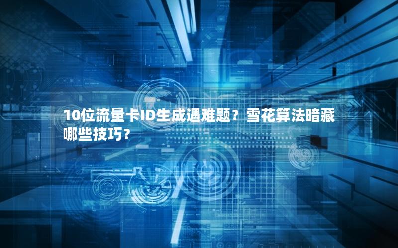 10位流量卡ID生成遇难题？雪花算法暗藏哪些技巧？