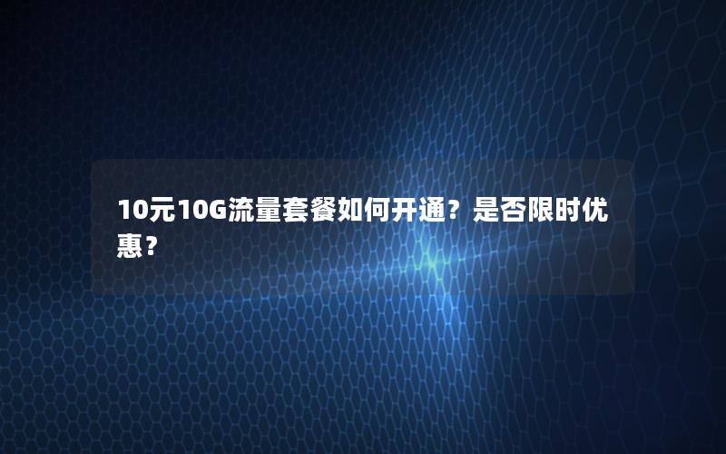 10元10G流量套餐如何开通？是否限时优惠？
