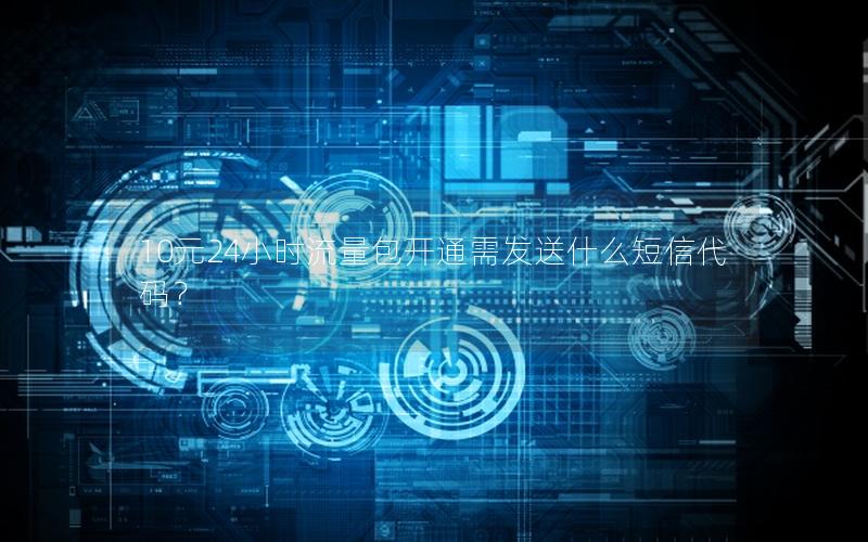 10元24小时流量包开通需发送什么短信代码？
