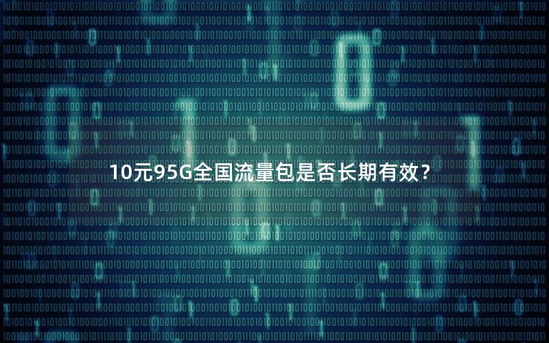 10元95G全国流量包是否长期有效？