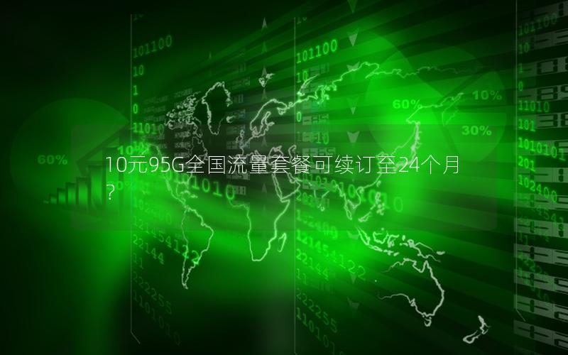 10元95G全国流量套餐可续订至24个月？