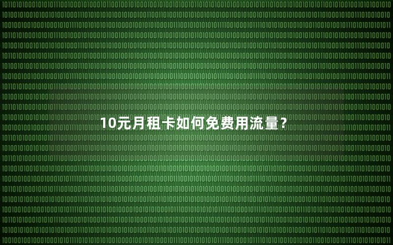 10元月租卡如何免费用流量？