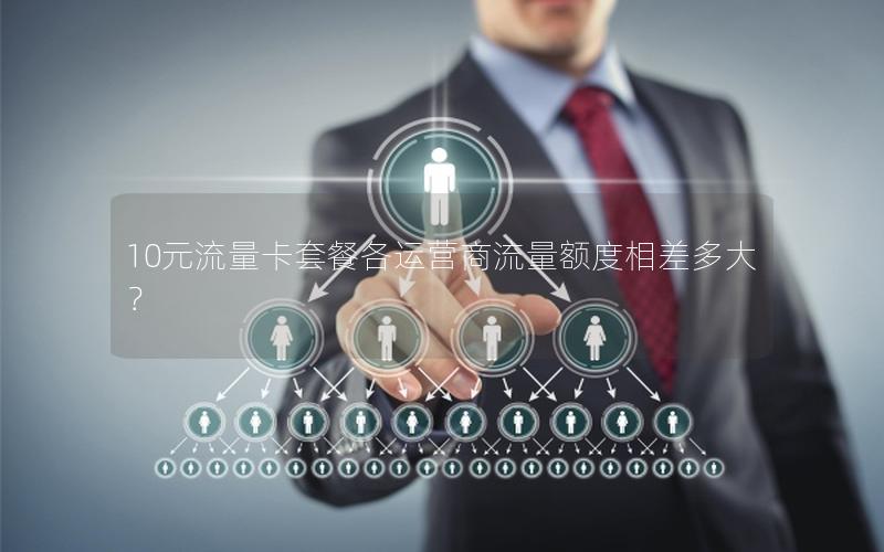 10元流量卡套餐各运营商流量额度相差多大？