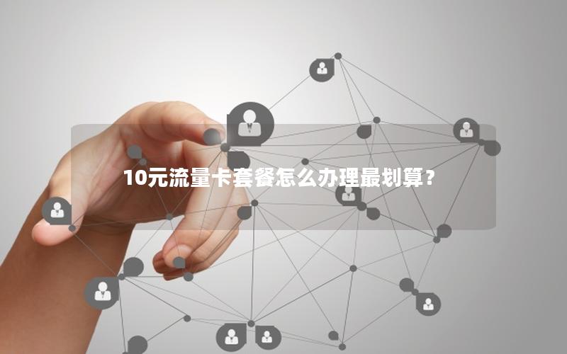 10元流量卡套餐怎么办理最划算？