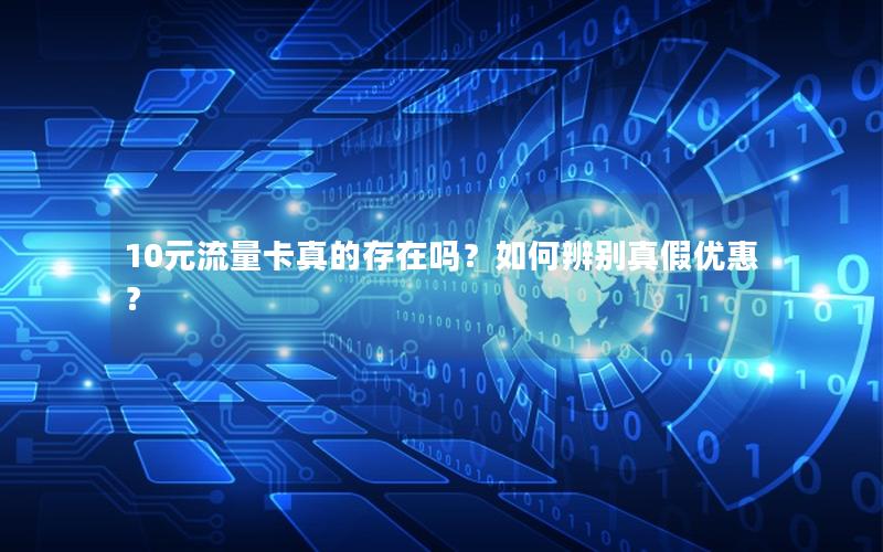 10元流量卡真的存在吗？如何辨别真假优惠？