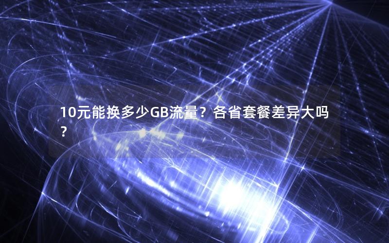 10元能换多少GB流量？各省套餐差异大吗？