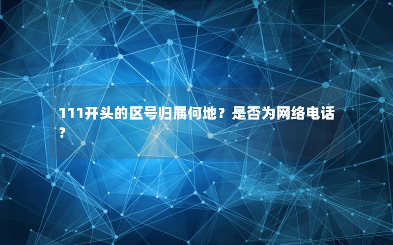 111开头的区号归属何地？是否为网络电话？