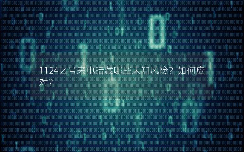 1124区号来电暗藏哪些未知风险？如何应对？