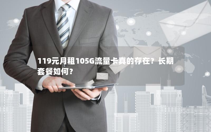 119元月租105G流量卡真的存在？长期套餐如何？