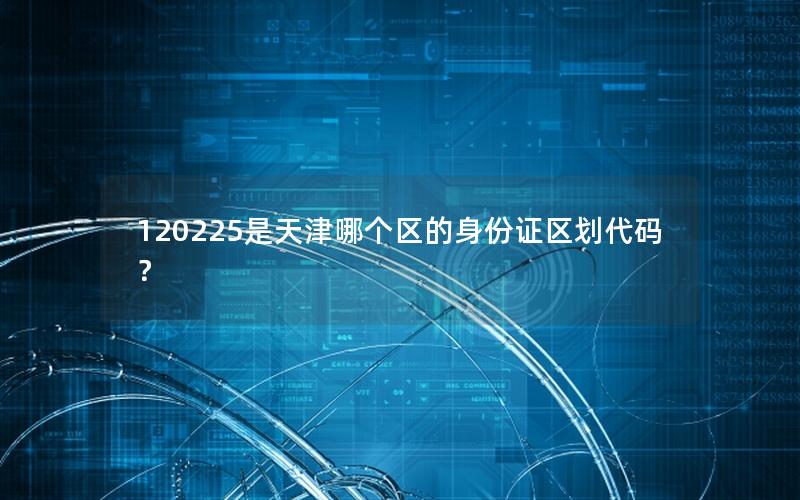 120225是天津哪个区的身份证区划代码？