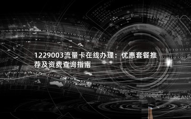 1229003流量卡在线办理：优惠套餐推荐及资费查询指南