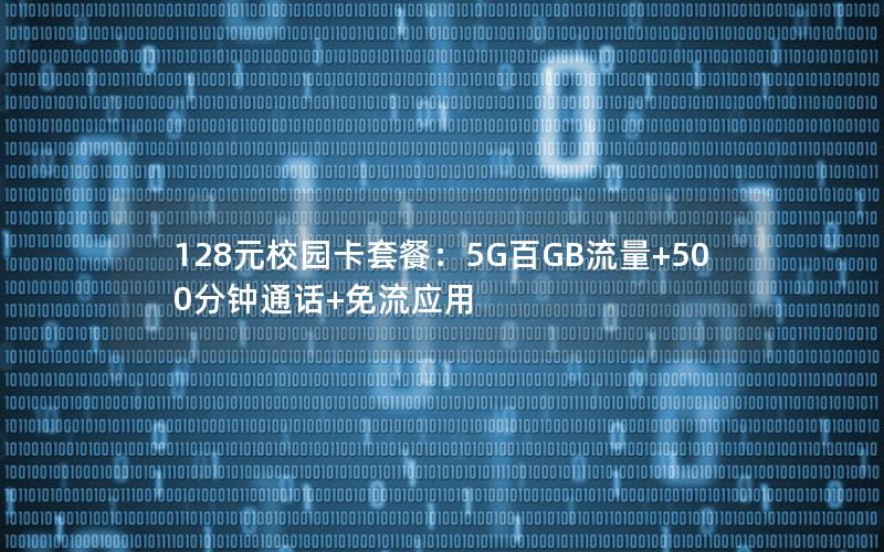 128元校园卡套餐：5G百GB流量+500分钟通话+免流应用