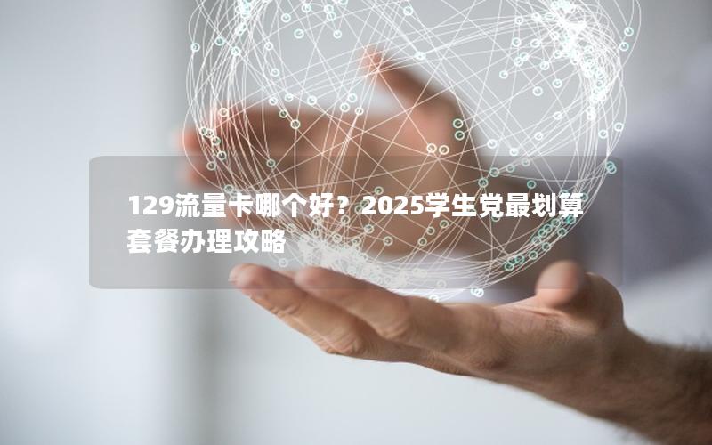 129流量卡哪个好？2025学生党最划算套餐办理攻略