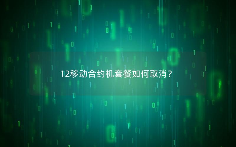 12移动合约机套餐如何取消？