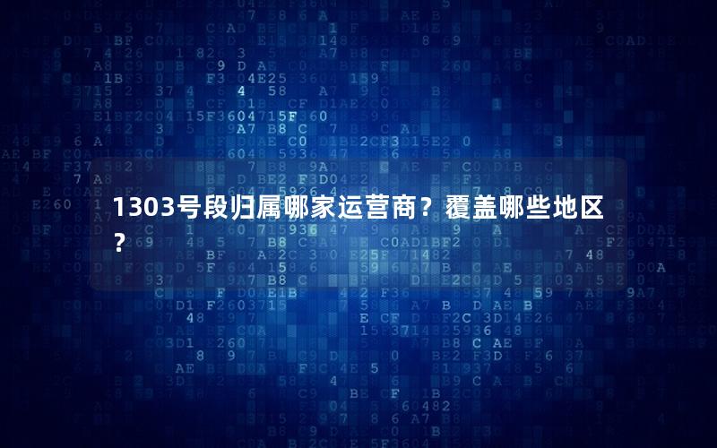 1303号段归属哪家运营商？覆盖哪些地区？