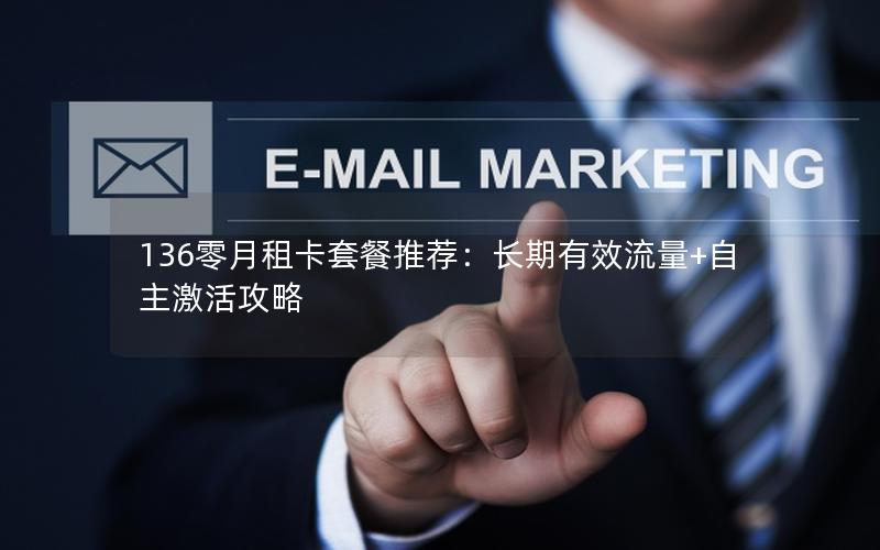 136零月租卡套餐推荐：长期有效流量+自主激活攻略