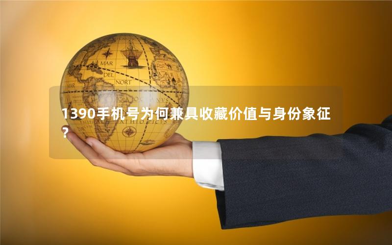 1390手机号为何兼具收藏价值与身份象征？