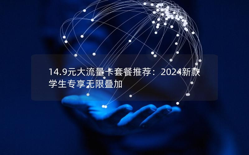 14.9元大流量卡套餐推荐：2024新款学生专享无限叠加