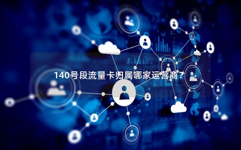140号段流量卡归属哪家运营商？
