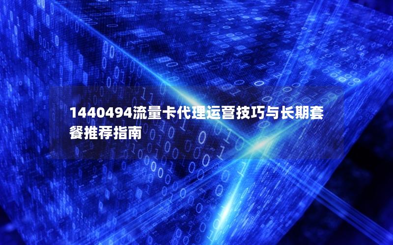 1440494流量卡代理运营技巧与长期套餐推荐指南
