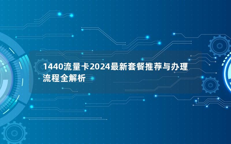 1440流量卡2024最新套餐推荐与办理流程全解析