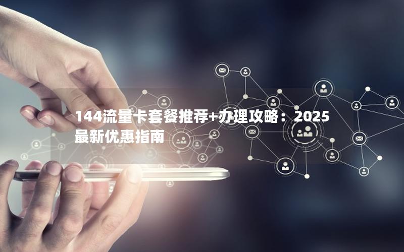 144流量卡套餐推荐+办理攻略：2025最新优惠指南