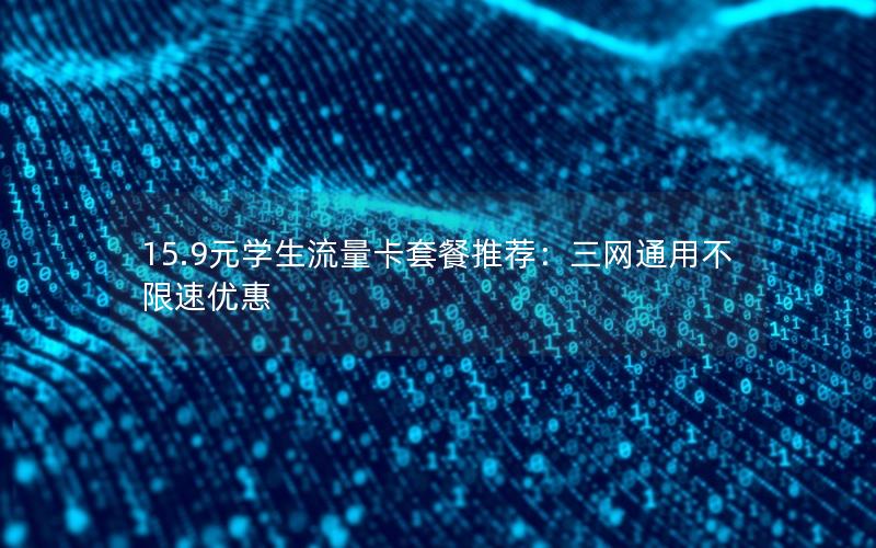 15.9元学生流量卡套餐推荐：三网通用不限速优惠