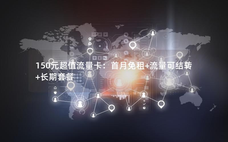 150元超值流量卡：首月免租+流量可结转+长期套餐