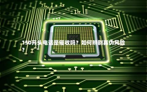 150开头电话是催收吗？如何辨别真伪风险？