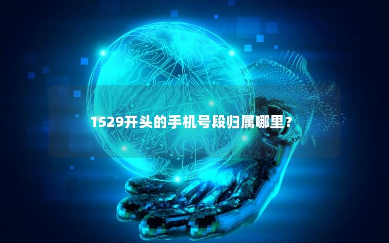 1529开头的手机号段归属哪里？
