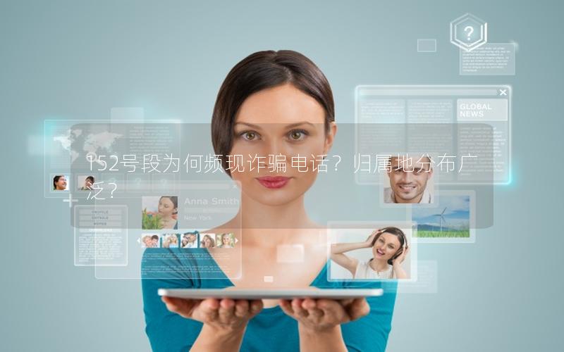 152号段为何频现诈骗电话？归属地分布广泛？