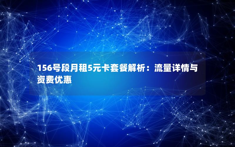 156号段月租5元卡套餐解析：流量详情与资费优惠
